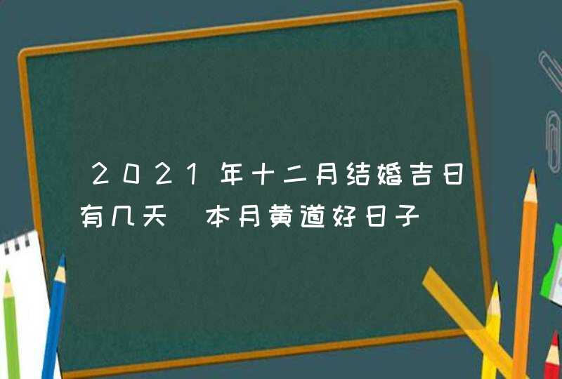 2021年十二月结婚吉日有几天 本月黄道好日子